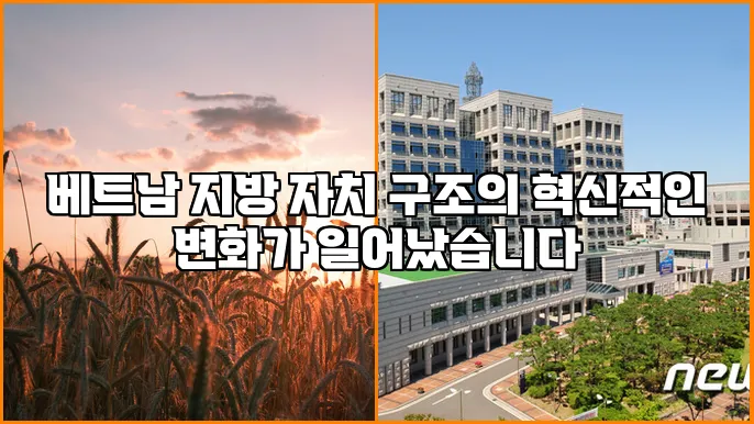 베트남 지방 자치 구조의 혁신적인 변화가 일어났습니다